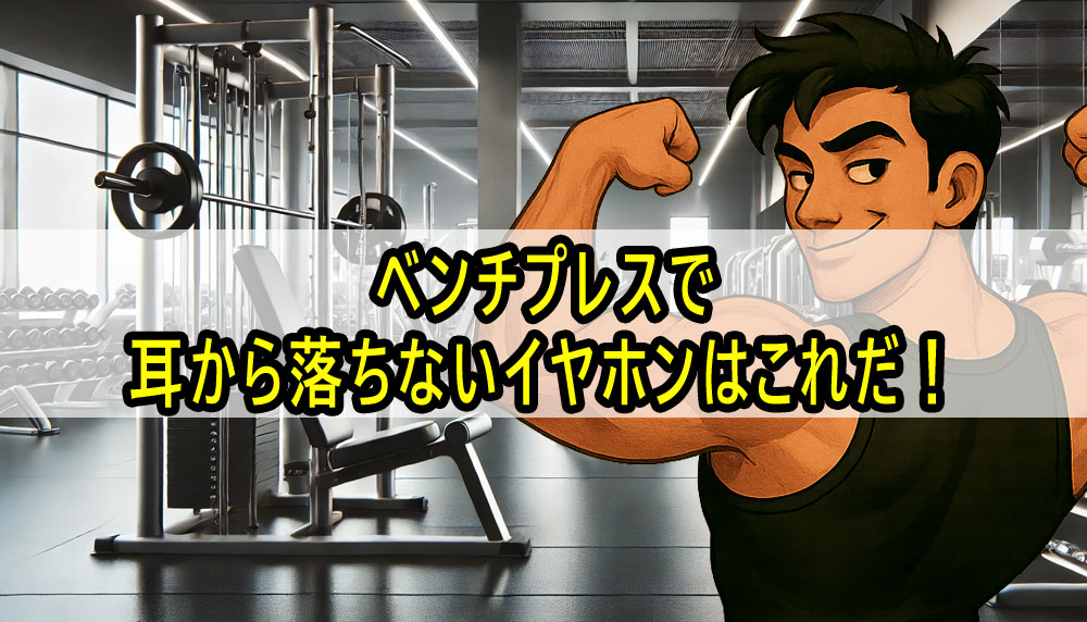 ベンチプレスで耳から落ちないイヤホンはこれだ！